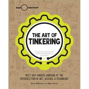 The Art of Tinkering: Meet 150+ Makers Working at the Intersection of Art, Scien